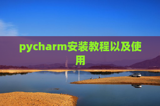 pycharm安装教程以及使用 pycharm安装教程以及使用